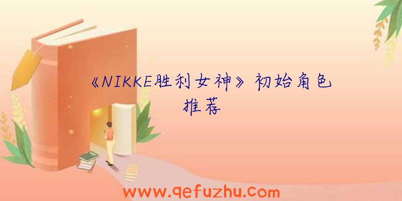 《NIKKE胜利女神》初始角色推荐