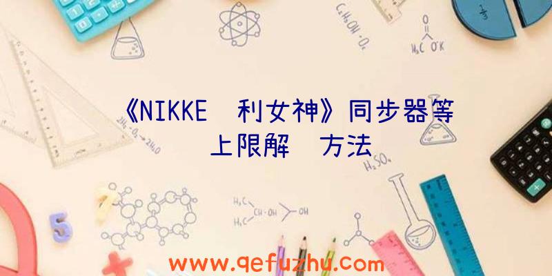 《NIKKE胜利女神》同步器等级上限解锁方法