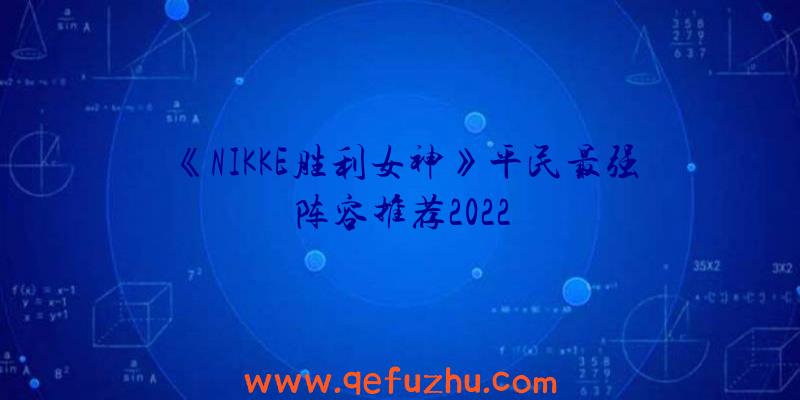 《NIKKE胜利女神》平民最强阵容推荐2022