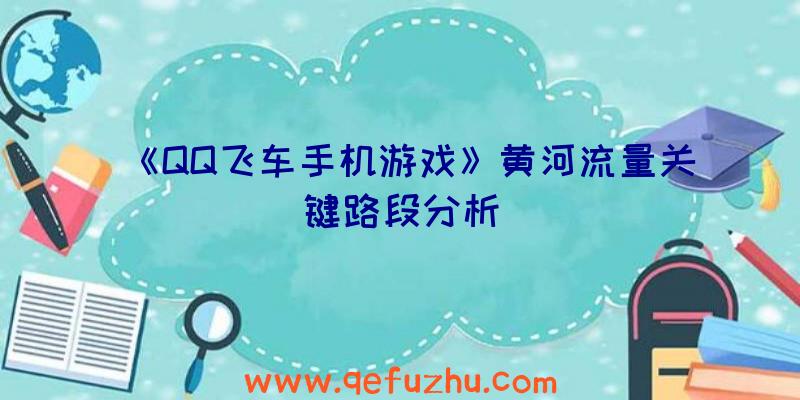 《QQ飞车手机游戏》黄河流量关键路段分析