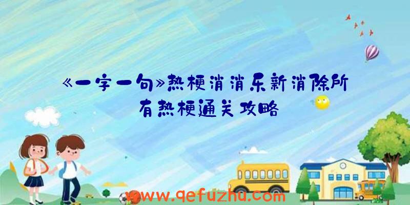 《一字一句》热梗消消乐新消除所有热梗通关攻略