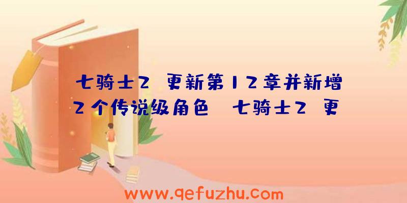 《七骑士2》更新第12章并新增2个传说级角色（《七骑士2》更新第12章并新增2个传说级角色任务）