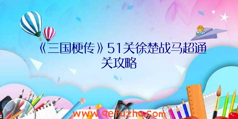 《三国梗传》51关徐楚战马超通关攻略