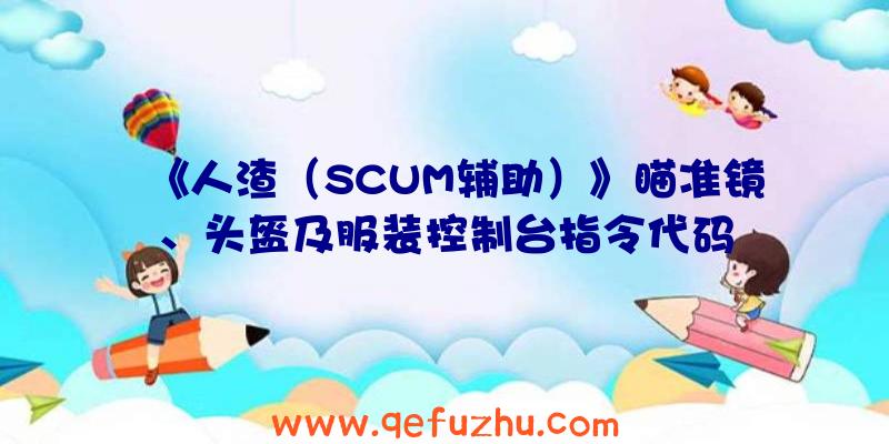 《人渣（SCUM辅助）》瞄准镜、头盔及服装控制台指令代码