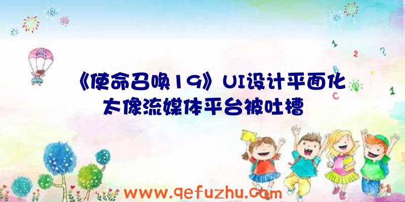 《使命召唤19》UI设计平面化太像流媒体平台被吐槽