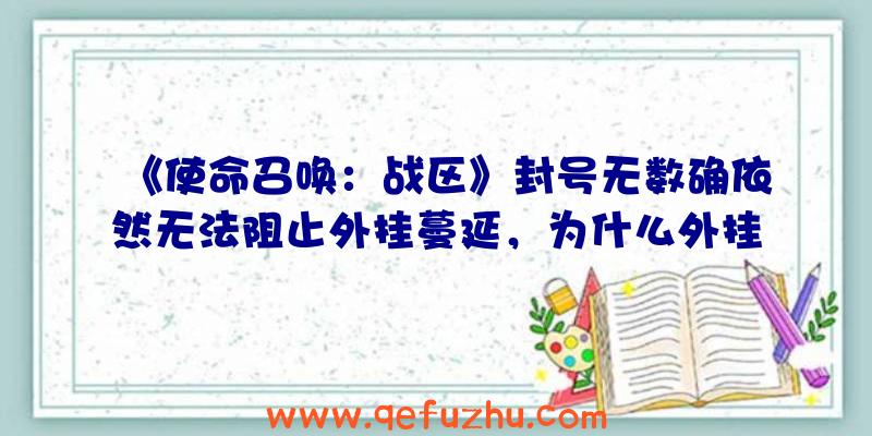 《使命召唤：战区》封号无数确依然无法阻止外挂蔓延，为什么外挂如此猖獗？