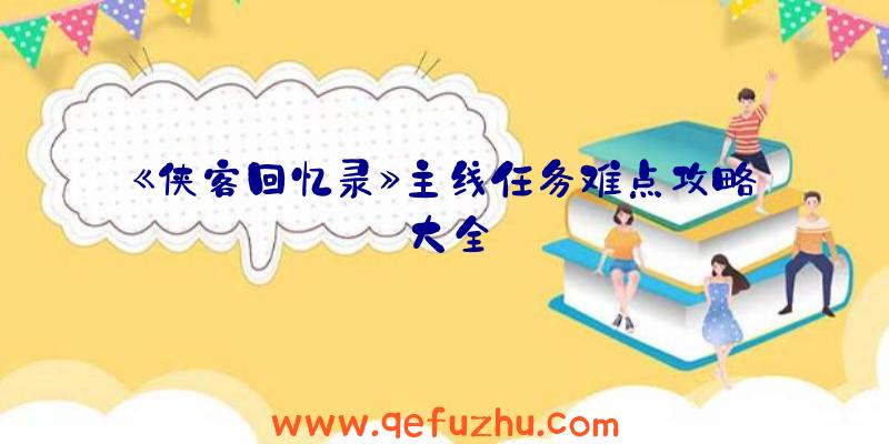 《侠客回忆录》主线任务难点攻略大全