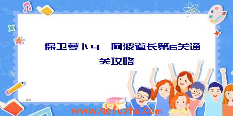 《保卫萝卜4》阿波道长第6关通关攻略