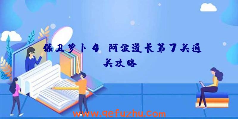 《保卫萝卜4》阿波道长第7关通关攻略