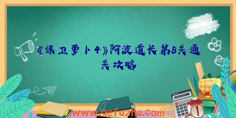 《保卫萝卜4》阿波道长第8关通关攻略