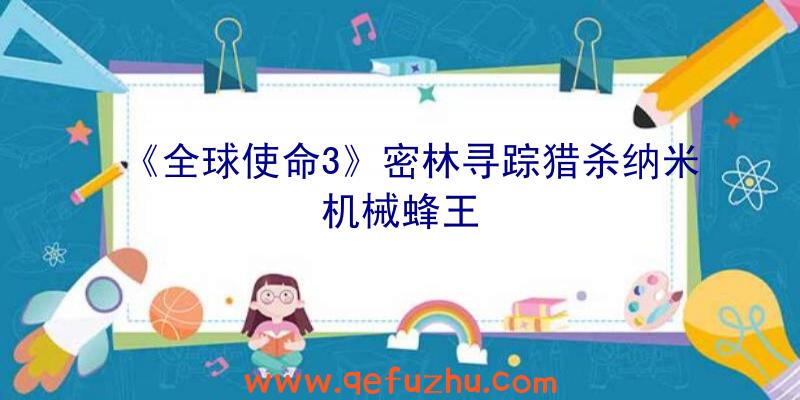 《全球使命3》密林寻踪猎杀纳米机械蜂王