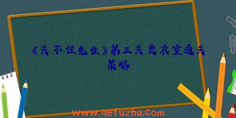 《关不住先生》第三关更衣室通关策略