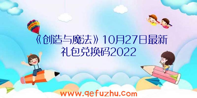 《创造与魔法》10月27日最新礼包兑换码2022