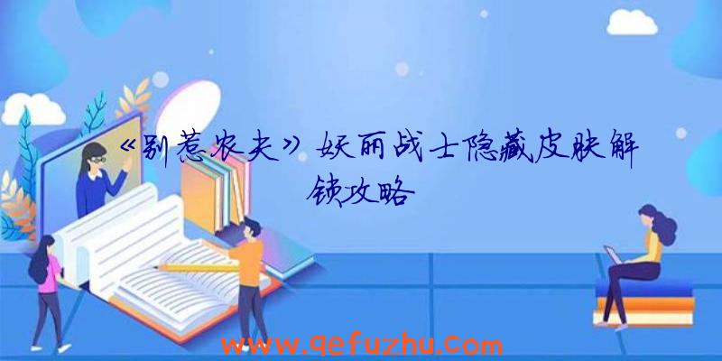 《别惹农夫》妖丽战士隐藏皮肤解锁攻略