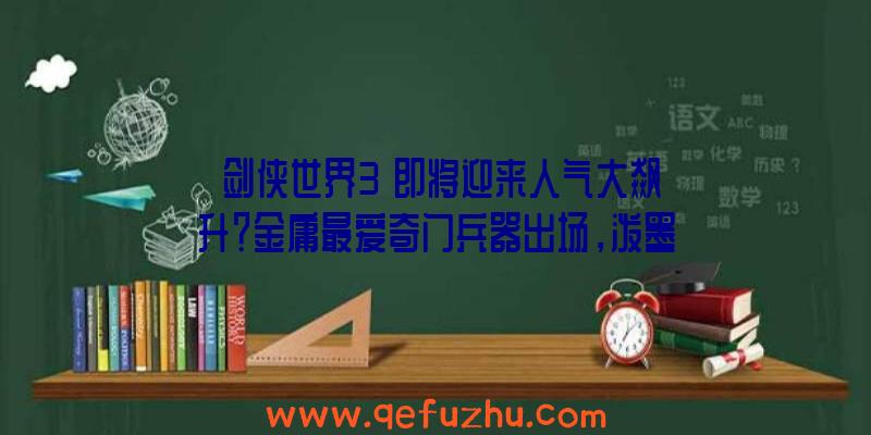 《剑侠世界3》即将迎来人气大飙升？金庸最爱奇门兵器出场，泼墨如子弹