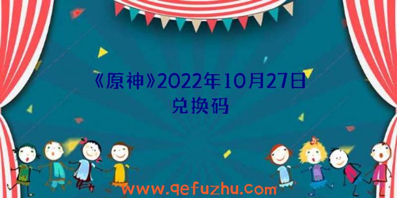 《原神》2022年10月27日兑换码