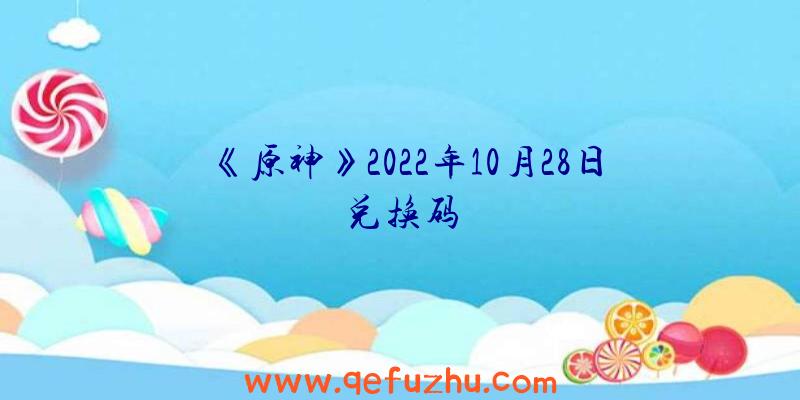 《原神》2022年10月28日兑换码