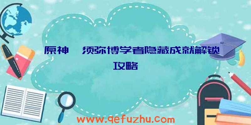 《原神》须弥博学者隐藏成就解锁攻略