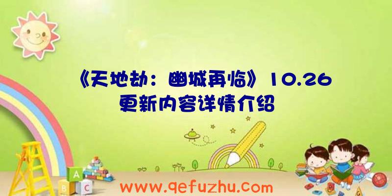 《天地劫：幽城再临》10.26更新内容详情介绍