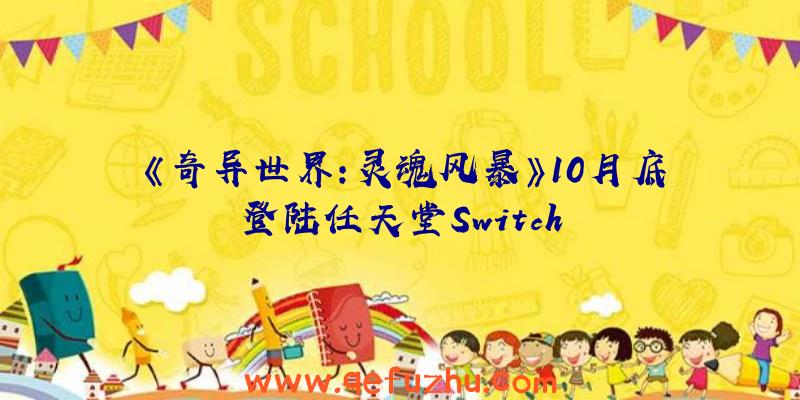 《奇异世界:灵魂风暴》10月底登陆任天堂Switch