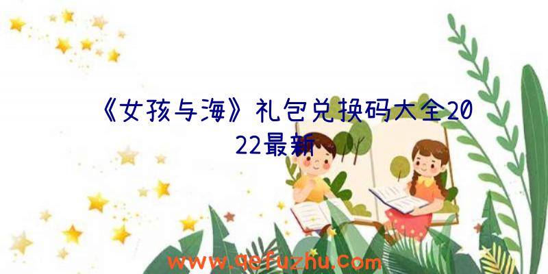 《女孩与海》礼包兑换码大全2022最新