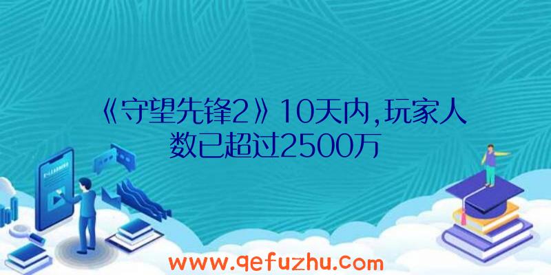 《守望先锋2》10天内,玩家人数已超过2500万