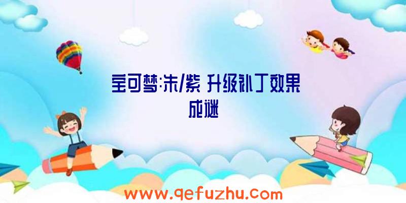 《宝可梦:朱/紫》升级补丁效果成谜