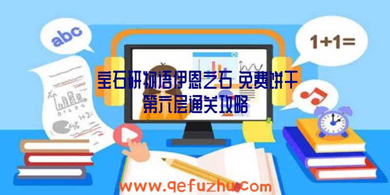 《宝石研物语伊恩之石》免费饼干第六层通关攻略