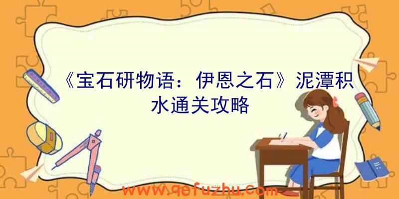 《宝石研物语：伊恩之石》泥潭积水通关攻略