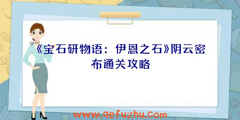 《宝石研物语：伊恩之石》阴云密布通关攻略