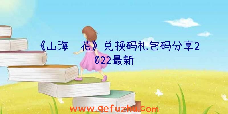 《山海镜花》兑换码礼包码分享2022最新