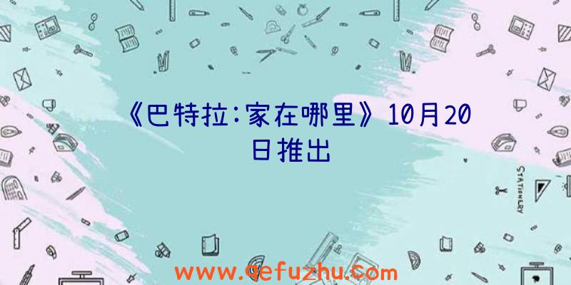 《巴特拉:家在哪里》10月20日推出