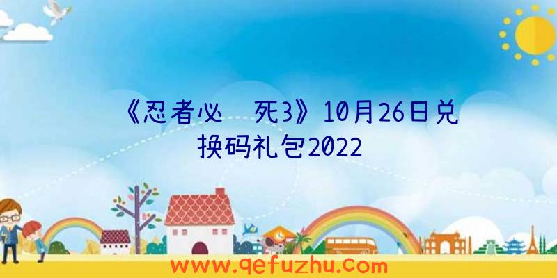 《忍者必须死3》10月26日兑换码礼包2022