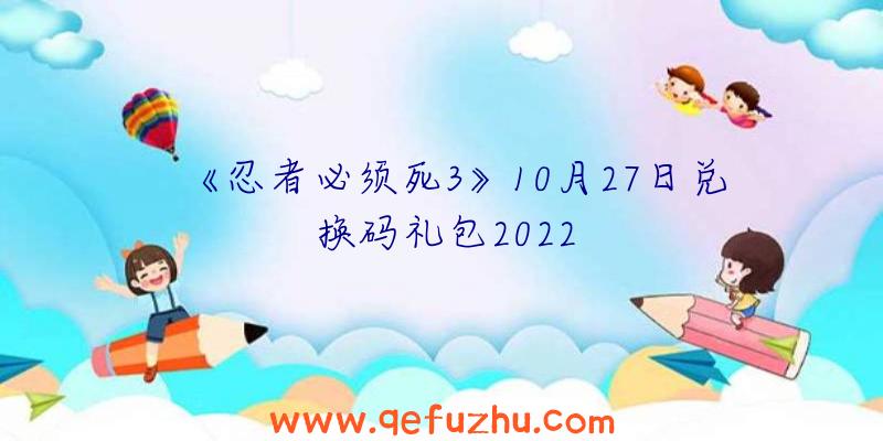 《忍者必须死3》10月27日兑换码礼包2022