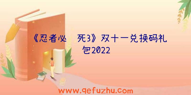 《忍者必须死3》双十一兑换码礼包2022