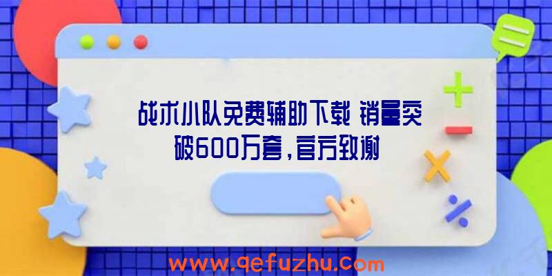 《战术小队免费辅助下载》销量突破600万套，官方致谢