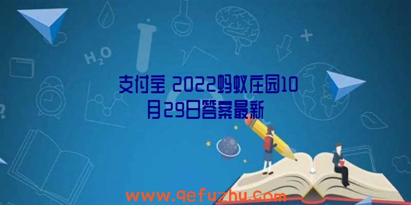 《支付宝》2022蚂蚁庄园10月29日答案最新