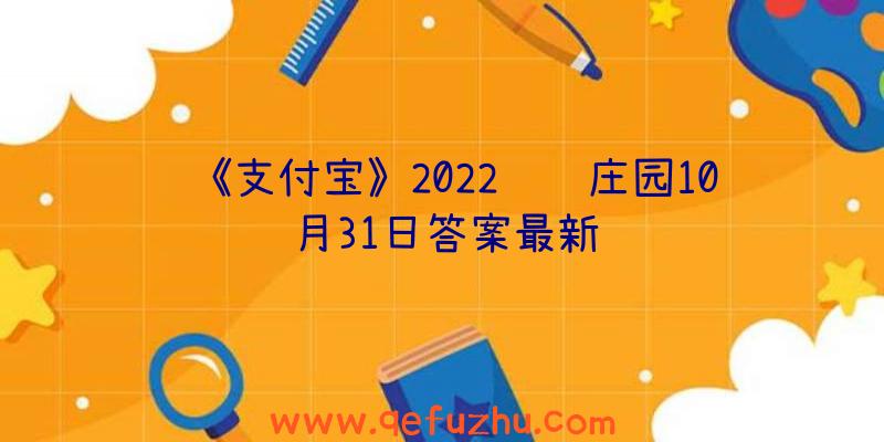 《支付宝》2022蚂蚁庄园10月31日答案最新