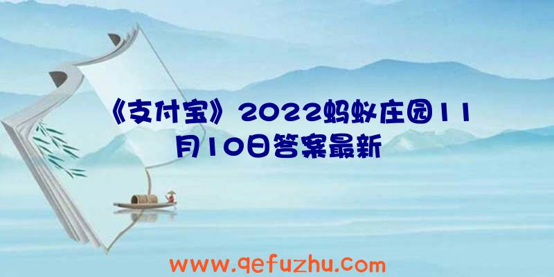 《支付宝》2022蚂蚁庄园11月10日答案最新