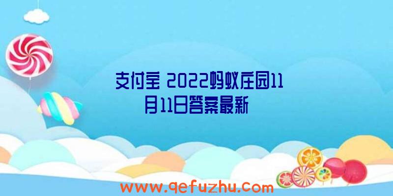 《支付宝》2022蚂蚁庄园11月11日答案最新