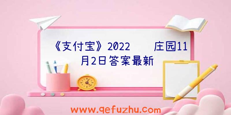 《支付宝》2022蚂蚁庄园11月2日答案最新