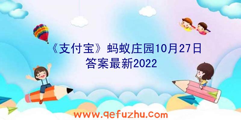 《支付宝》蚂蚁庄园10月27日答案最新2022