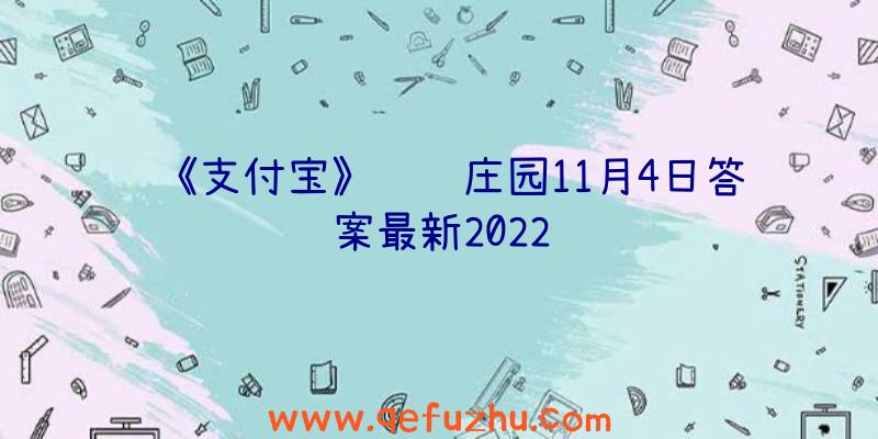 《支付宝》蚂蚁庄园11月4日答案最新2022