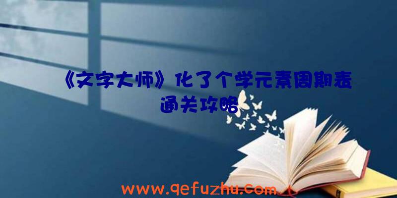 《文字大师》化了个学元素周期表通关攻略