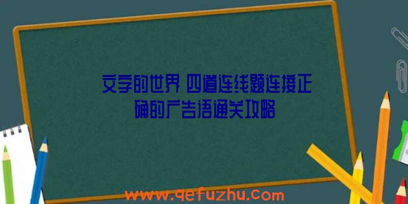 《文字的世界》四道连线题连接正确的广告语通关攻略