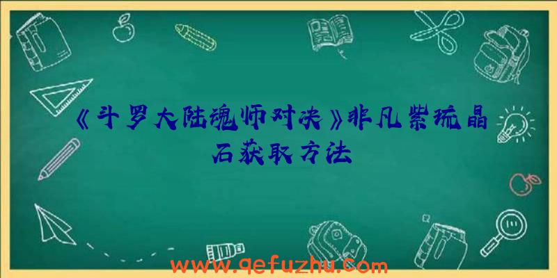 《斗罗大陆魂师对决》非凡紫琉晶石获取方法