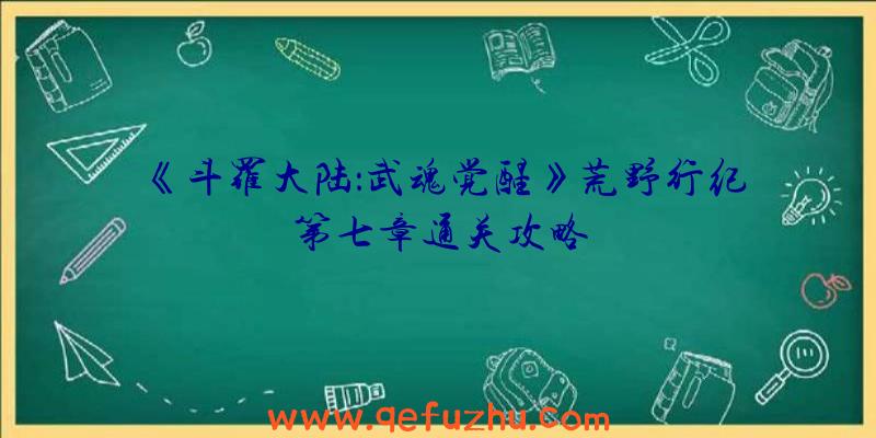 《斗罗大陆：武魂觉醒》荒野行纪第七章通关攻略