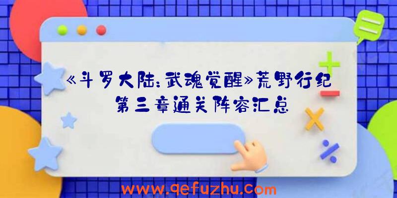 《斗罗大陆：武魂觉醒》荒野行纪第三章通关阵容汇总