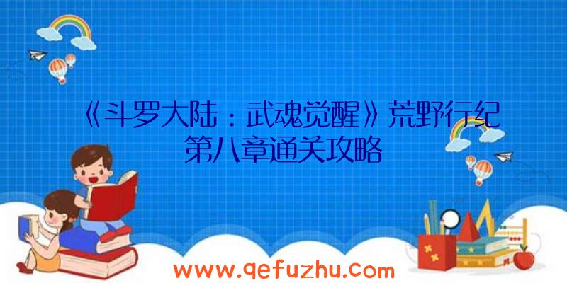 《斗罗大陆：武魂觉醒》荒野行纪第八章通关攻略