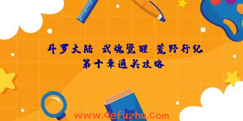 《斗罗大陆：武魂觉醒》荒野行纪第十章通关攻略